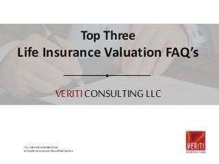 VERITICONSULTINGLLC
Top Three
Life Insurance Valuation FAQ’s
TRUTHBEHINDNUMBERS.COM
In-DepthExperienceandUnparalleledExpertise
 