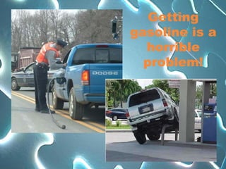 Getting gasoline is a horrible problem! 