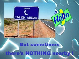 But sometimes
there’s NOTHING nearby !
 