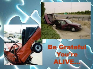 Be Grateful
  You’re
 ALIVE…
 