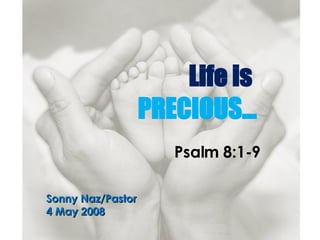 Life is  PRECIOUS… Psalm 8:1-9 Sonny Naz/Pastor 4 May 2008 
