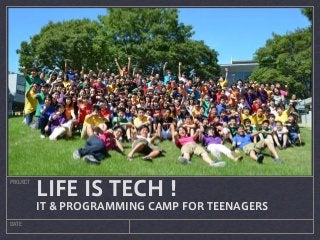 PROJECT
DATE
LIFE IS TECH !
IT & PROGRAMMING CAMP FOR TEENAGERS
 