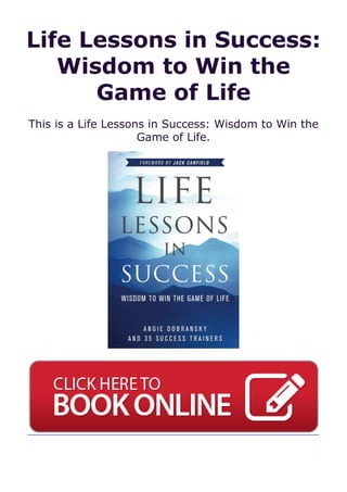 Life Lessons in Success:
Wisdom to Win the
Game of Life
This is a Life Lessons in Success: Wisdom to Win the
Game of Life.
 