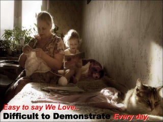 Easy to say We Love..Difficult to Demonstrate Every day.