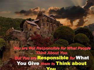 You are Not Responsible for What People Think About You. But You are Responsiblefor What You Givethem to Think about You.   STANLEY FERRARD 