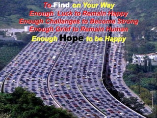 ToFindon YourWayEnough  Luck to Remain HappyEnoughChallanges to BecomeStrongEnough Grief to RemainHumanEnoughHope to be Happy