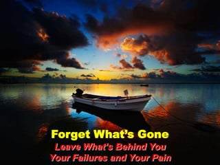 Forget What’s GoneLeave What’s Behind YouYour Failures and Your Pain