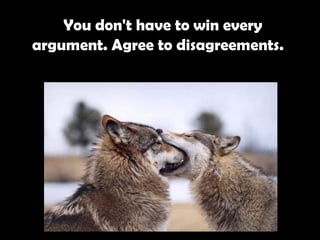   You don't have to win every argument. Agree to disagreements.   