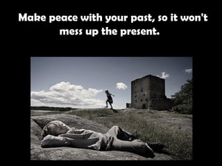   Make peace with your past, so it won't mess up the present.   