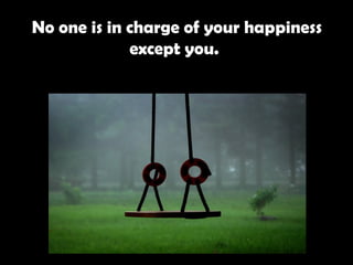 No one is in charge of your happiness except you.   