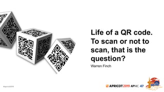 #apricot2019 2019 47
Life of a QR code.
To scan or not to
scan, that is the
question?
Warren Finch
 