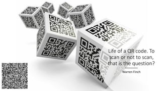 Life of a QR code. To
scan or not to scan,
that is the question?
Warren Finch
 