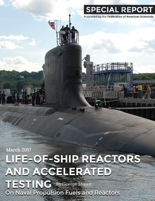 Published by the Federation of American Scientists
LIFE-OF-SHIP REACTORS
AND ACCELERATED
TESTING
On Naval Propulsion Fuels and Reactors
by George Moore
March 2017
 