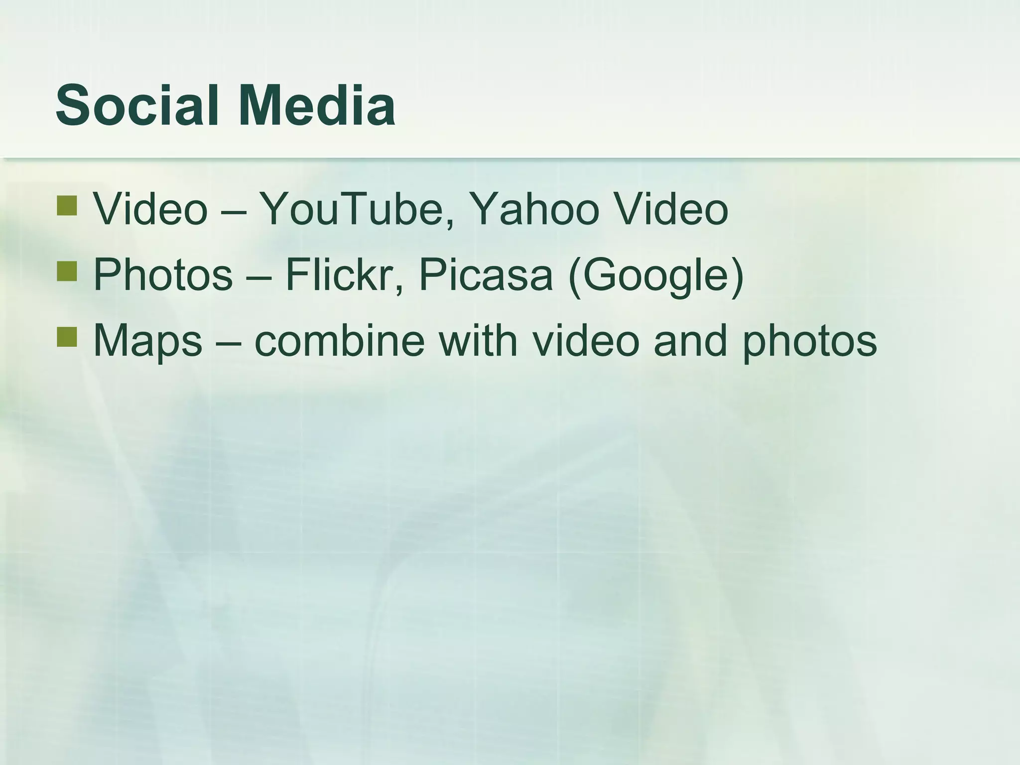 Social Media Video – YouTube, Yahoo Video Photos – Flickr, Picasa (Google) Maps – combine with video and photos 