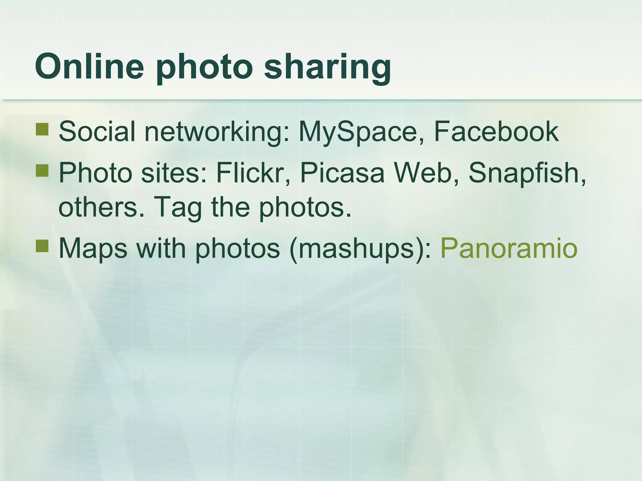 Online photo sharing Social networking: MySpace, Facebook Photo sites: Flickr, Picasa Web, Snapfish, others. Tag the photos. Maps with photos (mashups):  Panoramio 