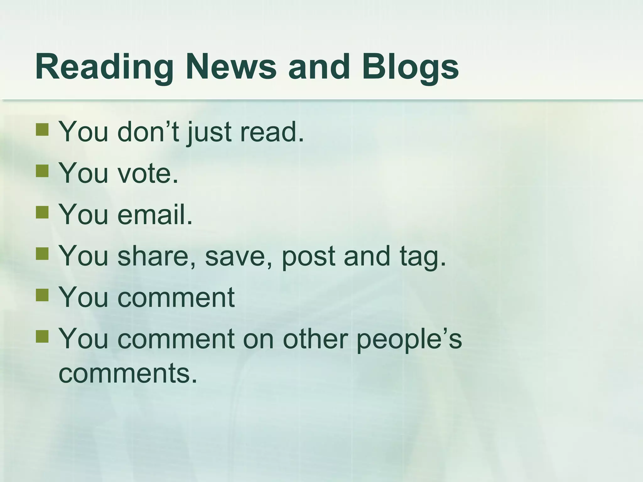 Reading News and Blogs You don’t just read. You vote. You email. You share, save, post and tag. You comment You comment on other people’s comments. 