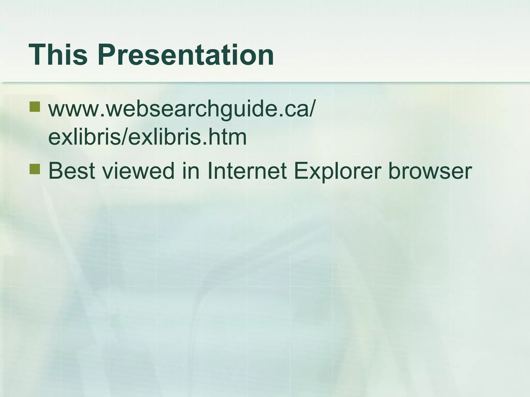 This Presentation www.websearchguide.ca/ exlibris/exlibris.htm Best viewed in Internet Explorer browser 