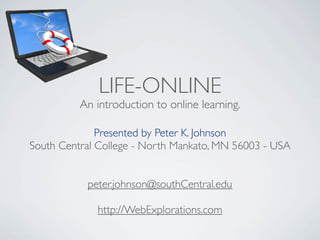 LIFE-ONLINE
          An introduction to online learning.

              Presented by Peter K. Johnson
South Central College - North Mankato, MN 56003 - USA


           peter.johnson@southCentral.edu

             http://WebExplorations.com
 