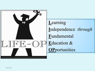 Learning
           Independence through
           Fundamental
           Education &
           OPportunities


4/5/2012
 