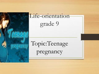 Life-orientation
grade 9
Topic:Teenage
pregnancy
 