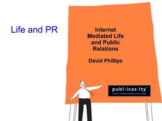 Life and PR Internet Mediated Life and Public Relations David Phillips 