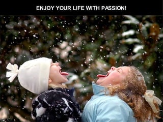 ENJOY YOUR LIFE WITH PASSION! 