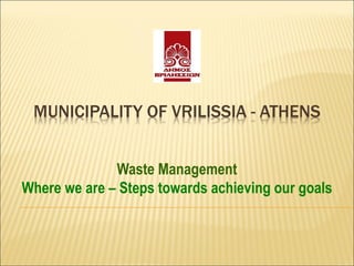 MUNICIPALITY OF VRILISSIA - ATHENS
Waste Management
Where we are – Steps towards achieving our goals
 
