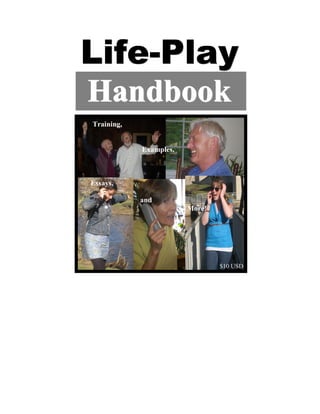 Life-Play
Han d b ook
Training,


            Examples,



Essays,

            and
                        More!




                                $10 USD
 