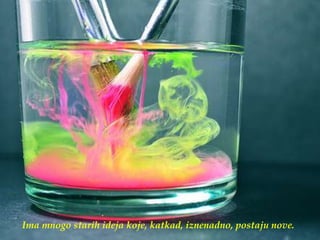 Ima mnogo starih ideja koje, katkad, iznenadno, postaju nove.
 