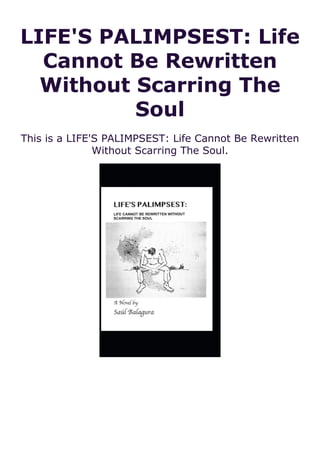 LIFE'S PALIMPSEST: Life
Cannot Be Rewritten
Without Scarring The
Soul
This is a LIFE'S PALIMPSEST: Life Cannot Be Rewritten
Without Scarring The Soul.
 