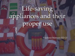 Life-saving
appliances and their
proper use

{
Vladimir Matveev ED-23

 