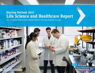 @SVB_Financial #StartupOutlook
Startup Outlook 2017
Life Science and Healthcare Report
Key Insights from Silicon Valley Bank’s Startup Outlook Survey
 
