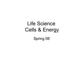 Life Science Cells & Energy Spring 06’