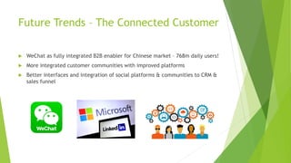 Future Trends – The Connected Customer
u WeChat as fully integrated B2B enabler for Chinese market – 768m daily users!
u M...