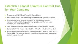 Establish a Global Comms & Content Hub
for Your Company
u This can be a Web CMS, a Wiki, a WordPress blog....
u Make sure ...