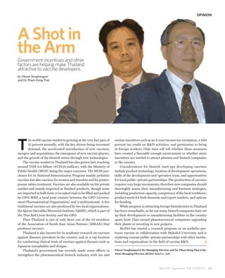 OPINION




A Shot in
the Arm
Government incentives and other
             t
factors are helping make Thailand
              elping
                p g
attractive to vaccine developers.
by Vitoon Vonghangool
                ngool
and Dr. Pham Hong Thai
                g




T
        he world vaccine market is growing at the very fast pace of   nontax incentives such as an 8-year income tax exemption, a 200
        15 percent annually, with the key drivers being increased     percent tax credit on R&D activities, and permission to bring
        demand, the accelerated introduction of new vaccines,         in foreign workers. Only time will tell whether these measures
mergers and acquisitions, the emergence of new vaccine players,       have created a favorable enough environment or whether more
and the growth of the biotech sector through new technologies.        incentives are needed to attract pharma and biotech companies
    The vaccine market in Thailand has also grown fast, reaching      to the country.
around THB 4.0 billion ($US120 million), with the Ministry of             Considerations for biotech start-ups developing vaccines
Public Health (MOH) being the major customer. The MOH pur-            include product technology, location of development operations,
chases for its National Immunization Program mainly pediatric         skills of the development and operation team, and opportunities
vaccines but also vaccines for women and travelers and for postex-    for local public–private partnerships. The production of vaccines
posure rabies treatment. Vaccines are also available on the private   requires very large investments, therefore new companies should
market and mainly imported as finished products, though some          thoroughly assess their manufacturing and business strategies,
are imported in bulk form or in naked vials to be filled and packed   including production capacity, competency of the local workforce,
by GPO-MBP, a local joint venture between the GPO (Govern-            product needs for both domestic and export markets, and options
ment Pharmaceutical Organization) and a multinational. A few          for funding.
traditional vaccines are also produced by two local organizations:        While progress in attracting foreign bioindustries in Thailand
the Queen Saovabha Memorial Institute (QSMI), which is part of        has been remarkable, so far not many biotech companies have set
the Thai Red Cross Society, and the GPO.                              up their development or manufacturing facilities in the country
    Thus Thailand is one of only three out of the 10 members          apart from Thai-owned pharmaceutical companies upgrading
of the Association of South East Asian Nations (ASEAN) that           their plants or investing in new projects.
produces vaccines.                                                        BioNet has started a research program on an acellular per-
    Thailand is also known for its academic research on vaccines      tussis vaccine in collaboration with Mahidol University and is
against diseases prevalent in the country and as a top location       exploring various public–private partnerships with other institu-
for conducting clinical trials of vaccines against diseases such as   tions and organizations in the field of vaccine R&D.
Japanese encephalitis and dengue.
    Thailand’s government has recently made some efforts to           Vitoon Vonghangool is the Managing Director, and Dr. Pham Hong Thai is the
                                                                      Joint-Managing Director, BioNet-Asia Co., Ltd.
strengthen the pharmaceutical biotech industry with tax and



                                                                                                          May 2010 Supplement THE SCIENTIST        65
 