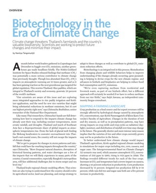 OVERVIEW




  Biotechnology in the
  Era of Climate Change
   Climate change threatens Thailand’s farmlands and the country’s
   valuable biodiversity. Scientists are working to predict future
   changes and minimize their impact.
   by Nantiya Tangwisutijit




   A
             month before world leaders gathered in Copenhagen last     adapt to these changes as well as contribute to global CO2 emis-
             December to haggle over CO2 emissions, another green-      sions reduction efforts.
             house gas made headlines briefly. The NASA Goddard             Biotechnology is an integral tool in this process. Bioindication
   Institute for Space Studies released findings that methane (CH4)     from changing plants and wildlife behaviors helps to improve
   was potentially a more serious contributor to climate change         understanding of the changes already occurring; gene pyramid-
   than previously thought. Though less abundant than CO2, CH4’s        ing is helping to devise crops for the new climate regime; and
   impacts on atmospheric warming are 21 times greater, and so it       advances in biofuels and bioplastics are helping to reduce fossil
   has been gaining traction as the next greenhouse gas targeted for    fuel consumption and CO2 emissions.
   global regulation. This worries Thailand. Rice paddies, which are        “We’re even capturing methane from residential and
   integral to Thailand’s society and economy, generate 20 percent      livestock waste, as part of our biofuels effort, but a different
   of the world’s methane.                                              approach will certainly be needed if we have to reduce methane
        “Our scientists are aware of this issue and are exploring       from our rice fields,” says Saijit Jawana, an independent com-
   more integrated approaches to rice paddy irrigation and fertil-      munity biogas consultant.
   izer application, and the need for new rice varieties that might
   bring substantial reductions in methane emissions, but it’s not      MAPPING A FARMING LANDSCAPE
   our highest priority right now,” says Chitnucha Buddabun, senior     Crop production as a food source and for export revenues will be
   researcher of the National Rice Department.                          strongly affected by hydrological change caused by atmospheric
        Like many Thai researchers, Chitnucha’s hands are full deter-   CO2 concentrations, says Krirk Pannengpetch of Khon Kaen Uni-
   mining how best to respond to the impacts climate change has         versity’s Faculty of Agriculture. Changes in the duration of wet
   already sent their way, including warmer temperatures, more          and dry seasons, as well as in precipitation patterns, may have
   erratic rainfall, and droughts. Thailand and much of Southeast       strong impacts on crop yields and crop cycles as radiation (day-
   Asia face a disproportionate share of global impacts as atmo-        light), moisture, and distribution of rainfall over time may change
   spheric temperatures rise. From the lack of glacial melt feeding     in the future. The generally shorter and more intense rainy season
   the Mekong headwaters to seawater encroachment into Thai-            implies that the varieties of rice and other crops currently grown
   land’s vast coastal zones, the country will not escape the impacts   may not be as productive in the future.
   of climate change.                                                       To better understand how climate change would impact
        “We’ve got to prepare for changes in storm patterns and rain-   Thailand’s agriculture, Krirk applied regional climate modeling
   fall that could have far-reaching impacts throughout the country,”   to simulations for major crops including rice, corn, cassava, and
   says Chitnucha. “More frequent natural disasters, disruption of      sugar cane. The Intergovernmental Panel on Climate Change’s
   historical farming patterns, and water shortages are a few of        A2 scenario was used, which assumes atmospheric CO2 concen-
   the impacts that we will likely experience in many parts of the      trations of 330 ppm in 1980, rising to 833 ppm in 2099. The
   country. Coastal communities, especially Bangkok’s metropolitan      findings revealed different trends for each of the four crops.
   area, will face additional challenges due to storm surges and sea    Increases in CO2 and temperature had a severe impact on cassava,
   level rise.”                                                         showing a 43 percent reduction in productivity. Corn production
        Thailand leads regional climate modeling efforts. Thai scien-   decreased by 15 percent. Irrigated rice production fell by 9–18
   tists are also trying to understand how the country should evolve    percent, while rain-fed rice and sugar cane both saw a five percent
   its agricultural sector, land-use planning, and energy strategy to   increase in productivity.




78 THE SCIENTIST Supplement May 2010
 