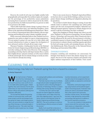 OVERVIEW




        However, the results for all crops were highly variable, both               There is one caveat, however. Thailand’s Agricultural Minis-
   geographically and temporally. One northern region, for example,             try has been slow to accept Krirk’s findings, and has yet to incor-
   saw the percentage of low productivity cassava plantations                   porate climate-change modeling and adaptation planning into
   increasing from 0.7 percent in 1989 to 79 percent by the 2090s.              its operations.
   Low-productivity rice fields increased from 4.9 percent in 1989                  “It’s not that we doubt climate change is coming, it’s just that
   to 6.5 percent in the 2090s.                                                 nobody wants to endeavor into something new unless policy
        “There’s little doubt that climate change is going to keep our          makers give the nod, accompanied by budgets,” Sahaschai says.
   agricultural researchers busy,” says Sahaschai Kongthon, senior              “Most government agencies’ responses to climate change now are
   advisor in the Agricultural Soil Management Department. “More-               merely to add the terminology into their vocabulary.”
   over, we have to communicate these risks to farmers, who are expe-               Agency foot dragging on climate change may come to an end
   riencing and bewildered by today’s climate variability anyway.”              soon. Thailand is in the process of preparing a 10-year National
        While concerned, Sahaschai believes that Thailand can be as             Science, Technology and Innovation Policy Framework that is
   prepared as any nation to adapt its crops to rising temperatures.            heavily influenced by the need for the government to develop a
   “I’m not saying it’s going to be easy, but we’ve had a fairly solid          coordinated response to climate change. High on the agenda will
   research infrastructure in place to support the development of               be innovations to enhance climate-modeling capacity, agriculture
   more advanced varieties of nearly all our major crops.”                      for food and energy security, and emerging diseases, says Sura-
        Theerayut Toojinda, a leading plant breeder at the National             chai Sathitkunarak, Policy Researcher at the National Science
   Center for Genetic Engineering and Biotechnology (BIOTEC), is                Technology and Innovation Policy Office.
   currently working at the Rice Gene Discovery Unit, using gene
   pyramiding to develop what he calls Super Jasmine Rice, a variety            TANGIBLE EVIDENCE
   that is highly disease- and pest-resistant, as well as more resilient        Computer modeling and simulations are unnecessary for
   to floods and drought. He sees climate change as merely an exten-            biologist Visut Baimai to know that climate change has a real
   sion of what he’s already been doing.                                        impact. He sees it in the responses of plants and animals to the
                                                                                higher ambient temperatures of their habitats. Visut coordi-



   CLEARING THE AIR
   Biotechnology may help turn Thailand’s spring fires from a hazard to a resource.
   by Nantiya Tangwisutijit




   W
                   hen April arrives in Thailand,       of creating health problems and contributing    munities themselves, so he is experiment-
                   so do the fires. Individually, the   to global warming.”                             ing with a host of microorganisms that are
                   blazes aren’t large, just a farmer        That help may be on the way. EcoWaste,     readily available, as opposed to commercial
   burning off a previous crop’s worth of corn          an agricultural waste-management technol-       products.
   or rice stalks before planting again. Added          ogy research center at the King Mongkut’s            Meanwhile, community biogas technol-
   together, they send a biomass into the atmo-         University of Technology Thonburi, is experi-   ogy using livestock and household organic
   sphere that can close local airports and fill        menting with turning cellulose into biogas.     waste is becoming popular. Anaerobic fixed
   doctors’ offices with patients suffering from             “Currently, the cost is still too high     domes are used to concentrate methane
   respiratory difficulties.                            because we need to digest the cellulose         that is then used to fuel community
        “It’s too bad that despite the growing          in a large reactor, and it takes more time      members’ kitchen stoves. The technology
   number of community-level, small-scale               than when digesting starch,” says Suvit Tia,    has been in high demand by communities
   power projects and the technological solu-           Senior Advisor at the National Center for       surrounding small pig farms to address a
   tion going into larger-scale biogas projects,        Genetic Engineering and Biotechnology           less harmful respiratory annoyance.
   there’s not some solution to merge the two,”         (BIOTEC). “But we’re working on a shortcut           “It’s a win-win situation to help pig farms
   says Winai Somsap, a community leader in             by identifying an effective enzyme to hasten    coexist nicely with the community,” says
   Chiang Mai province. “We really need help            the process.”                                   Saijit Jawana, an independent, community-
   putting this waste to good use, too, instead              Ideally, Suvit would like to discover an   based, renewable energy expert.
                                                        enzyme that is easily obtainable by the com-




8 0 THE SCIENTIST Supplement May 2010
 