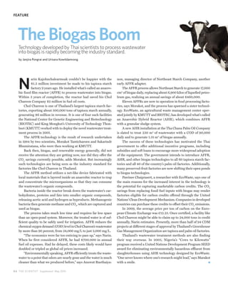FEATURE




   The Biogas Boom
   Technology developed by Thai scientists to process wastewater
   into biogas is rapidly becoming the industry standard.
   by Janjira Pongrai and Urisara Kowitdamrong




   N
             arin Kajohnchalearmsak couldn’t be happier with the          non, managing director of Northeast Starch Company, another
             $1.3 million investment he made to his tapioca starch        early AFFR adapter.
             factory 9 years ago. He installed what’s called an anaero-       The AFFR process allows Northeast Starch to generate 17,000
   bic fixed film reactor (AFFR) to process wastewater into biogas.       cm2 of biogas daily, replacing about 6,900 kilos of liquefied petro-
   Within 3 years of completion, the reactor had saved his Chol           leum gas, realizing an annual savings of about $460,000.
   Chareon Company $2 million in fuel oil costs.                              Eleven AFFRs are now in operation in food processing facto-
        Chol Chareon is one of Thailand’s largest tapioca starch fac-     ries, says Morakot, and the process has spawned a sister technol-
   tories, exporting about 500,000 tons of tapioca starch annually,       ogy. EcoWaste, an agricultural waste management center oper-
   generating $6 million in revenue. It is one of four such facilities    ated jointly by KMUTT and BIOTEC, has developed what’s called
   the National Center for Genetic Engineering and Biotechnology          an Anaerobic Hybrid Reactor (AHR), which combines AFFR
   (BIOTEC) and King Mongkut’s University of Technology Thon-             with a granular sludge system.
   buri (KMUTT) worked with to deploy the novel wastewater treat-             A new AHR installation at the Tha Chana Palm Oil Company
   ment process in 2001.                                                  is slated to treat 230 m3 of wastewater with a COD of 90,000
        The AFFR technology is the result of research undertaken          daily and to generate 1.31 m3 of biogas annually.
   in 1984 by two scientists, Morakot Tanticharoen and Sakarindr              The success of these technologies has motivated the Thai
   Bhumiratana, who were then working at KMUTT.                           government to offer additional incentive programs, including
        Back then, biogas, and renewable energy generally, did not        subsidies and soft loans to encourage more widespread adoption
   receive the attention they are getting now, nor did they offer the     of the equipment. The government intends to introduce AFFR,
   CO2 savings currently possible, adds Morakot. But increasingly         AHR, and other biogas technologies to all 60 tapioca starch fac-
   such technologies are being seen as the industry standard for          tories and all 40 of the country’s palm oil factories. Additionally,
   factories like Chol Chareon in Thailand.                               many preserved-fruit factories are now shifting their open ponds
        The AFFR method utilizes a net-like device fabricated with        to biogas technologies.
   local materials that is layered inside an anaerobic reactor to trap        Pawinee Chaiprasert, a researcher with EcoWaste, says one of
   and concentrate the microorganisms so that they can consume            the main reasons for the increased interest in the technology is
   the wastewater’s organic compounds.                                    the potential for capturing marketable carbon credits. The CO2
        Bacteria inside the reactor break down the wastewater’s car-      savings from replacing fossil fuel inputs with biogas may render
   bohydrates, proteins and fats into smaller organic compounds,          factories eligible for carbon credits offered through the United
   releasing acetic acid and hydrogen as byproducts. Methanogenic         Nations’ Clean Development Mechanism. Companies in developed
   bacteria then generate methane and CO2, which are captured and         countries can purchase these credits to offset their CO2 emissions.
   used as biogas.                                                            In 2009, the average price per ton of carbon on the Euro-
        The process takes much less time and requires far less space      pean Climate Exchange was €12.25. Once certified, a facility like
   than an open-pond system. Moreover, the treated water is of suf-       Chol Chareon might be able to claim up to 24,000 tons in credit
   ficient quality to be safely used for irrigation. AFFR reduces the     annually, Narin estimates. Presently, more than half of 94 CDM
   chemical oxygen demand (COD) level in Chol Chareon’s wastewater        projects at different stages of approval by Thailand’s Greenhouse
   by more than 90 percent, from 24,000 mg/L to just 2,000 mg/L.          Gas Management Organization are tapioca and palm oil factories.
        “The economics were far too enticing to pass up,” says Narin.         Thailand’s wastewater treatment methods are also finding
   When he first considered AFFR, he had $700,000 in annual               their way overseas. In 2005, Nigeria’s “Cows to Kilowatts”
   fuel oil expenses. Had he delayed, these costs likely would have       program received a United Nations Development Program SEED
   doubled or tripled as global oil prices increased.                     award for eliminating environmentally hazardous effluent from
        “Environmentally speaking, AFFR efficiently treats the waste-     slaughterhouses using AHR technology designed by EcoWaste.
   water to a point that odors are nearly gone and the water is much      “One never knows where one’s research might lead,” says Marakot
   cleaner than what we produced before,” says Anuwat Ruethaiya-          with a smile.

8 4 THE SCIENTIST Supplement May 2010
 
