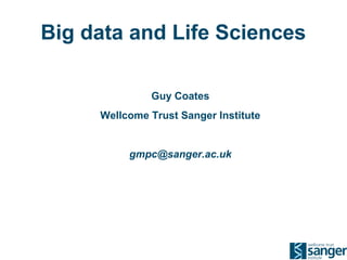 Big data and Life Sciences
Guy Coates
Wellcome Trust Sanger Institute
gmpc@sanger.ac.uk
 