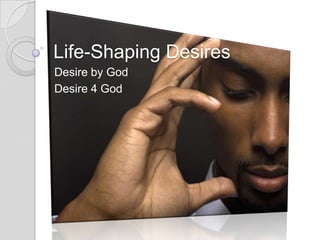 Life-Shaping Desires Desire by God Desire 4 God 