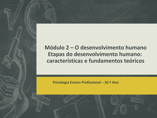 Módulo 2 – O desenvolvimento humano
Etapas do desenvolvimento humano:
características e fundamentos teóricos

Psicologia Ensino Profissional – 10.º Ano

 
