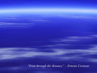 “ Even through the distance” – Ernesto Cortazar 