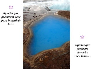 àqueles que
procuram você
para incentivá-
     los...




                  àqueles que
                    precisam
                    de você a
                   seu lado...
 