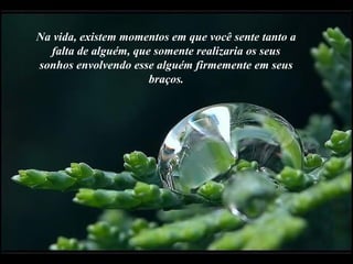Na vida, existem momentos em que você sente tanto a
  falta de alguém, que somente realizaria os seus
sonhos envolvendo esse alguém firmemente em seus
                      braços.
 