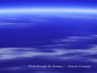 “Even through the distance” – Ernesto Cortazar
 