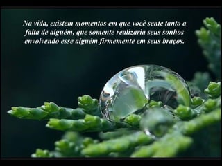 Na vida, existem momentos em que você sente tanto a falta de alguém, que somente realizaria seus sonhos envolvendo esse alguém firmemente em seus braços. 