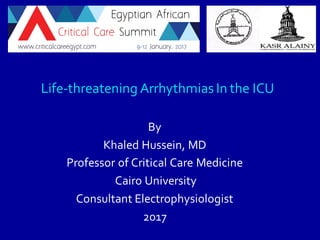 Life-threatening Arrhythmias In the ICU
By
Khaled Hussein, MD
Professor of Critical Care Medicine
Cairo University
Consultant Electrophysiologist
2017
 