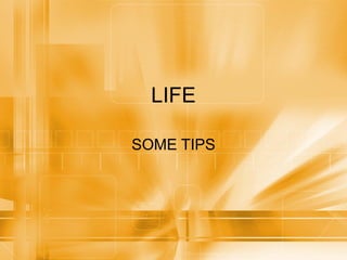 LIFE SOME TIPS 