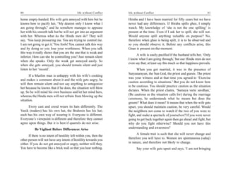 80                                            life without Conflict   life without Conflict                                         81

home empty-handed. His wife gets annoyed with him but he              Hiraba and I have been married for fifty years but we have
knows how to pacify her, “My dearest only I know what I               never had any differences. If Hiraba spills ghee, I simply
am going through,” and he somehow manages to appease                  watch. My knowledge of ‘she is not the one spilling’ is
her with his smooth talk but he will not get into an argument         present at the time. Even if I ask her to spill, she will not.
with her. Whereas what do the Hindu men do? They will                 Would anyone spill anything valuable on purpose? No,
say, ‘You keep pressuring me. You are trying to control me.           therefore when ghee is being spilt, it is to be observed and
I am not going to get it.’ You fools! You cannot talk this way        so you should observe it. Before any conflicts arise, this
and by doing so you lose your worthiness. When you talk               Gnan is present on-the-moment.
this way it really shows that you are the one that is weak and
                                                                            A wife is easily pacified if the husband tells her, ‘Only
inferior. How can she be controlling you? Just remain silent
                                                                      I know what I am going through,’ but our Hindu men do not
when she speaks. Only the weak get annoyed easily. So
                                                                      even say that; at least say this much so that happiness prevails.
when she gets annoyed, you should remain silent and just
listen to her ‘record’.                                                      When you got married, it was in the presence of
                                                                      Suryanarayan, the Sun God, the priest and guests. The priest
       If a Muslim man is unhappy with his wife’s cooking
                                                                      was your witness and at that time you agreed to ‘Exercise
and makes a comment about it and the wife gets angry, he
                                                                      caution according to situations.’ But you do not know how
will then remain silent and not say anything to antagonize
                                                                      to be cautious. You should practice caution as the situation
her because he knows that if he does, the situation will blow
                                                                      dictates. When the priest chants, ‘Samaya varte savdhan,’
up. So he will mind his own business and let her mind hers,
whereas the Hindu men will not refrain from blowing up the            (Be cautious as the situation calls for) during the marriage
situation.                                                            ceremony, he understands what he means but does the
                                                                      groom? What does it mean? It means that when the wife gets
      Every cast and creed wears its hats differently. The            upset, you should maintain caution, be very careful. Would
Vanik (traders) has his own hat, the Brahmin has his hat;             the neighbors not come to watch if the two of you were to
each has his own way of wearing it. Everyone is different.            fight, and make a spectacle of yourselves? If you were never
Everyone’s viewpoint is different and therefore they cannot           going to get back together again then go ahead and fight, but
agree upon things. But it is best if quarrels do not arise.           why do you fight otherwise? Should you not have this
           Be Vigilant Before Differences Arise                       understanding and awareness?
                                                                            A female trait is such that she will never change and
       If there is no intent of hostility left within you, then the
other person will not have any intent of hostility towards you        therefore you will have to. Women are spontaneous (sahaj)
either. If you do not get annoyed or angry, neither will they.        in nature, and therefore not likely to change.
You have to become like a brick wall so that you hear nothing.              Say your wife gets upset and says, ‘I am not bringing
 